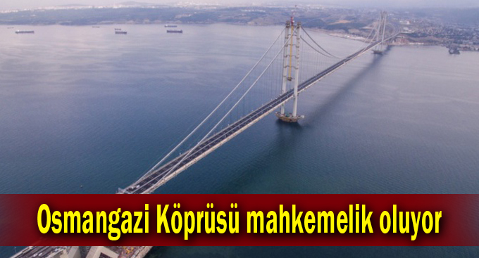 Osmangazi Köprüsü mahkemelik oluyor