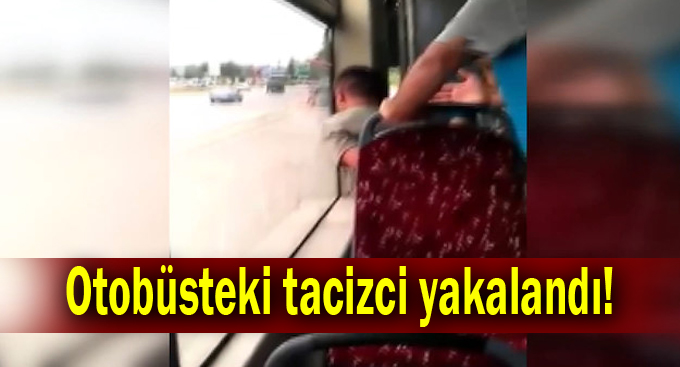 Otobüsteki tacizci yakalandı!