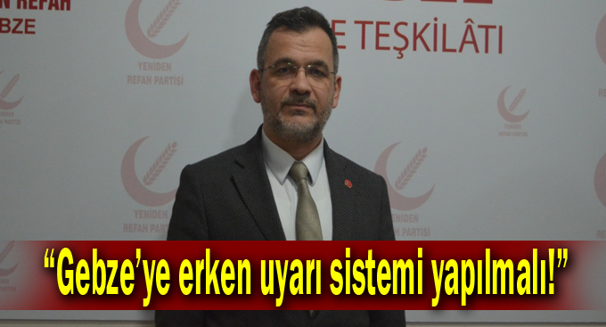 Kılıç, “Gebze’ye erken uyarı sistemi yapılmalı!”