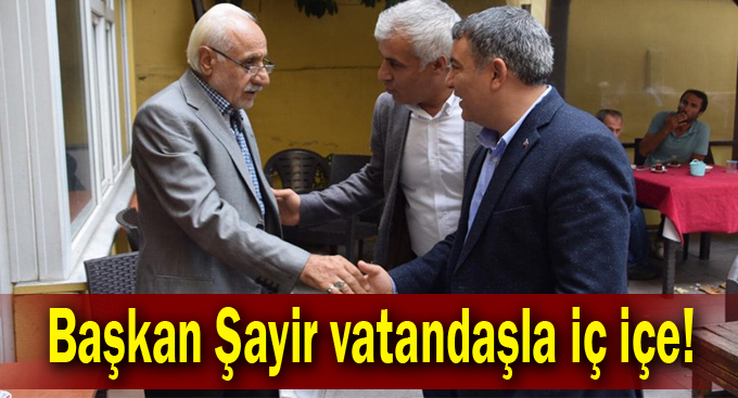 Başkan Şayir vatandaşla iç içe!