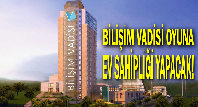 Bilişim Vadisi oyuna ev sahipliği yapacak!