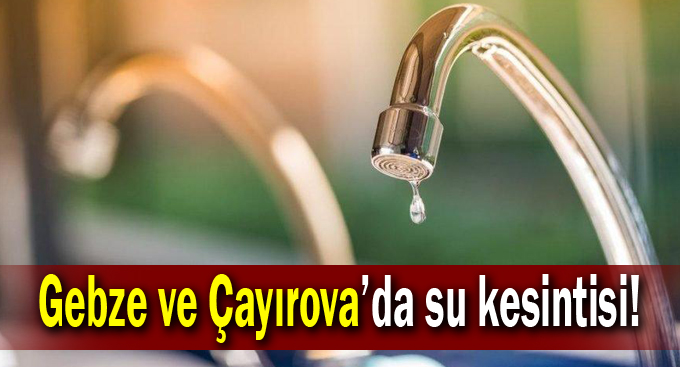 Gebze ve Çayırova'da su kesintisi