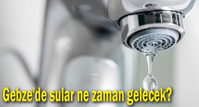 Gebze'de sular ne zaman gelecek?