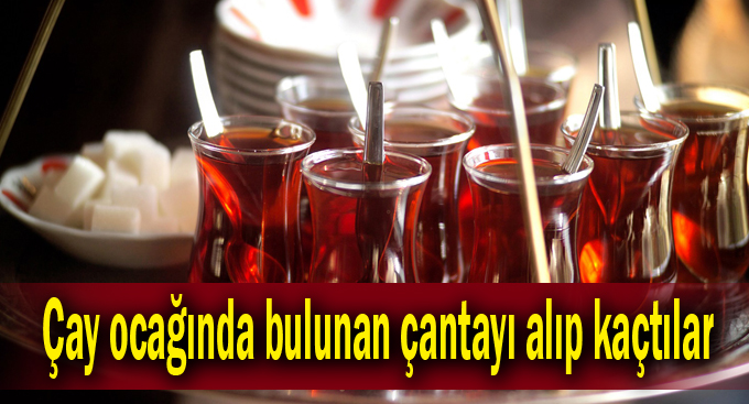 Çay ocağında bulunan çantayı alıp kaçtılar