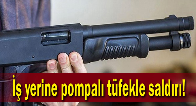 İş yerine pompalı tüfekle saldırı!