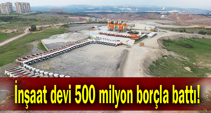 İnşaat devi 500 milyon borçla battı!