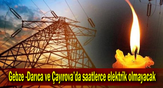 Gebze- Darıca ve Çayırova'da saatlerce elektrik olmayacak