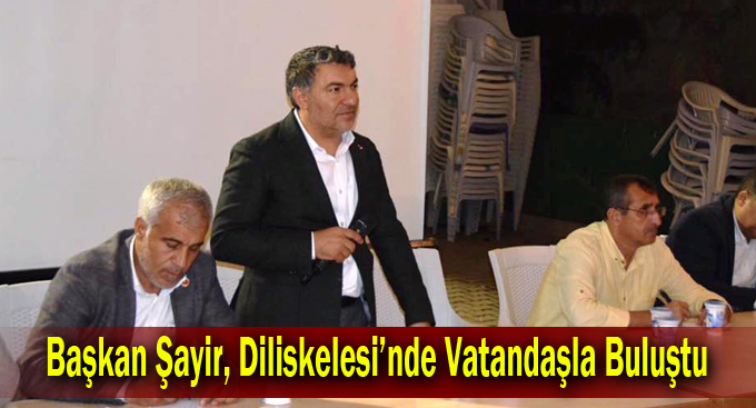 Başkan Şayir, Diliskelesi’nde Vatandaşla Buluştu