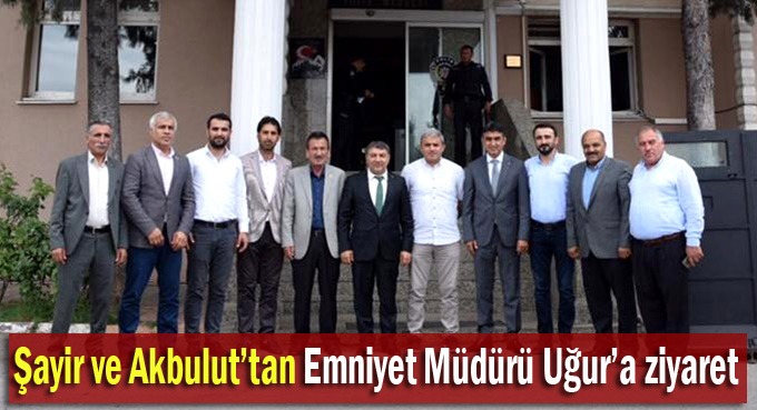 Şayir ve Akbulut’tan Emniyet Müdürü Uğur’a ziyare