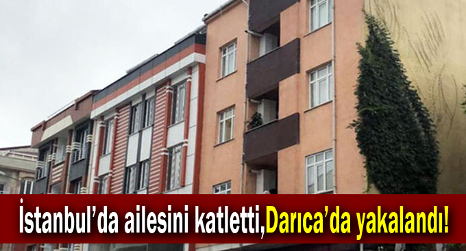 İstanbul'da ailesini katletti,Darıca'da yakalandı!
