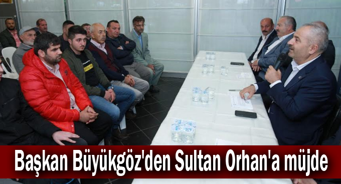 Başkan Büyükgöz'den Sultan Orhan'a müjde