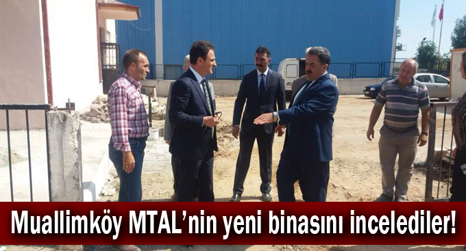 Muallimköy MTAL’nin yeni binasını incelediler!