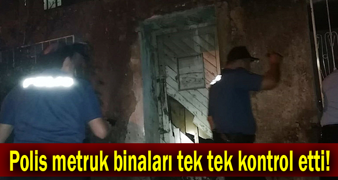 Polis metruk binaları tek tek kontrol etti!