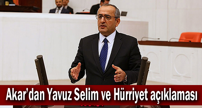 Akar’dan Yavuz Selim ve Hürriyet açıklaması