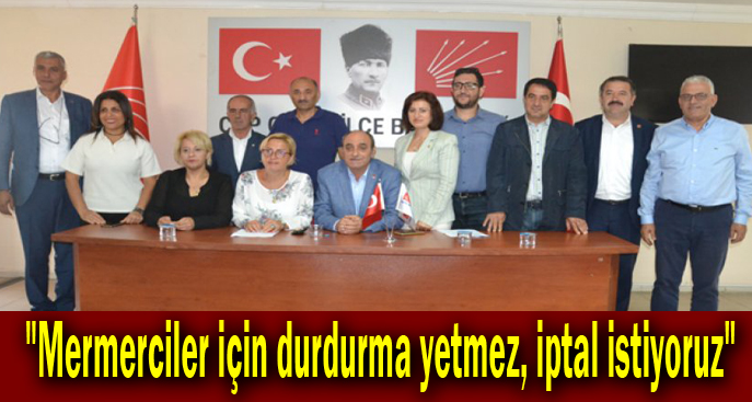 "Mermerciler için durdurma yetmez, iptal istiyoruz"