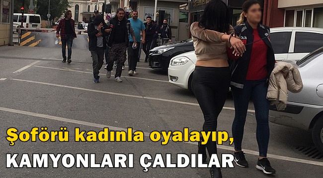 Şoförü kadınla oyalayıp, kamyonları çaldılar