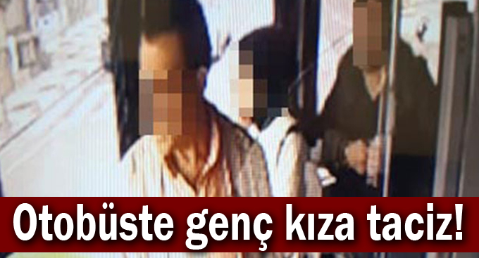 Otobüste genç kıza taciz!