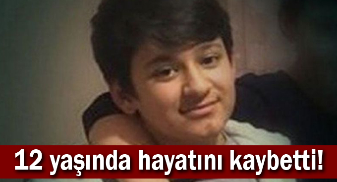 12 yaşında hayatını kaybetti!