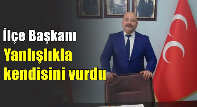 MHP'li ilçe başkanı yanlışlıkla kendisini vurdu