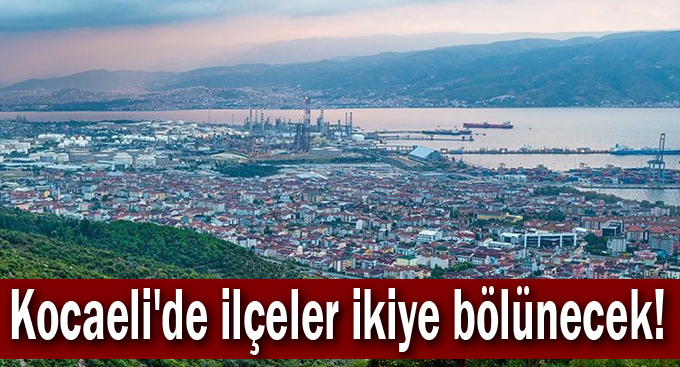 Kocaeli'de ilçeler ikiye bölünecek!