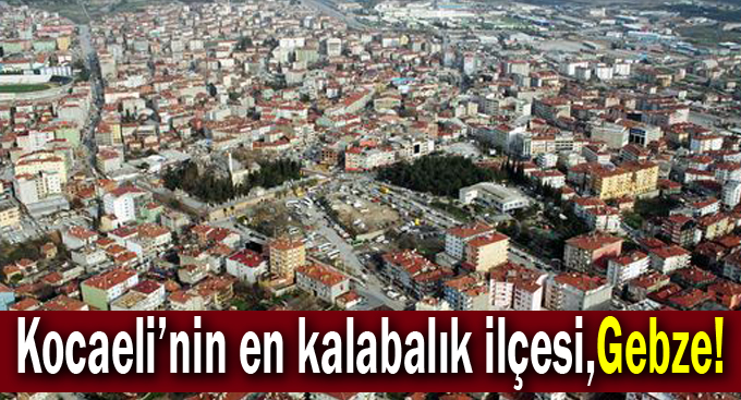Kocaeli'nin en kalabalık ilçesi,Gebze!