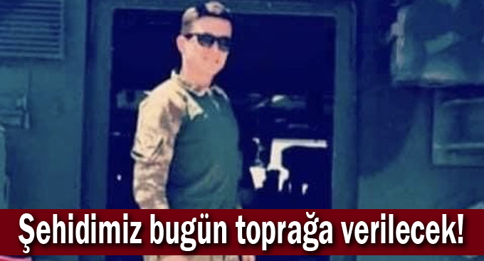 Şehidimiz bugün toprağa verilecek!