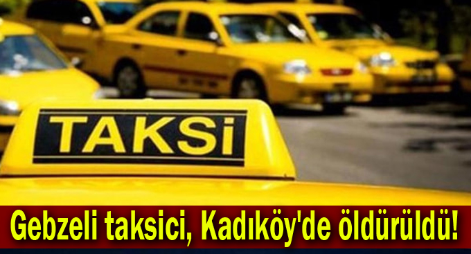 Gebzeli taksici, Kadıköy'de öldürüldü