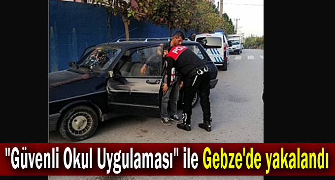 Aranması olan 2 kişi "Güvenli Okul Uygulaması" ile Gebze'de yakalandı