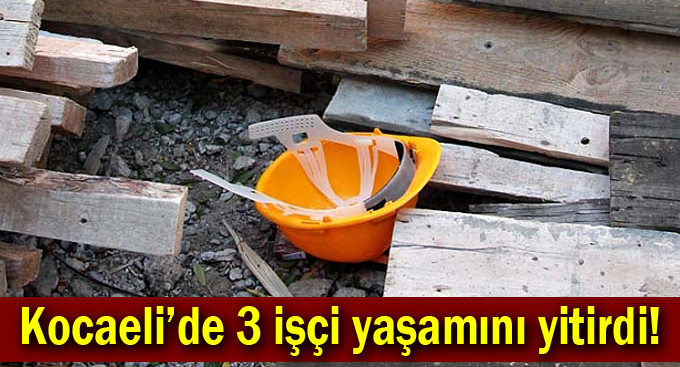 Kocaeli’de 3 işçi yaşamını yitirdi!