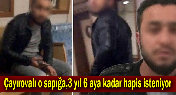 Çayırovalı o sapığa, 3 yıl 6 aya kadar hapis isteniyor