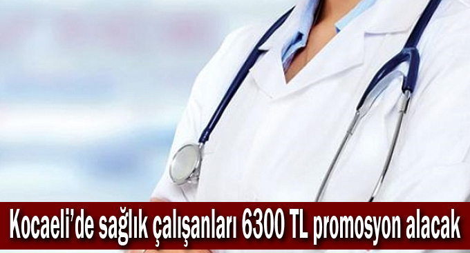 Kocaeli’de sağlık çalışanları 6300 TL promosyon alacak