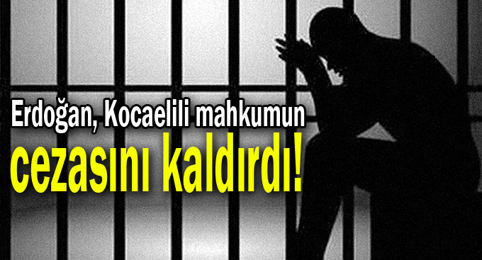 Erdoğan, Kocaelili mahkumun cezasını kaldırdı!