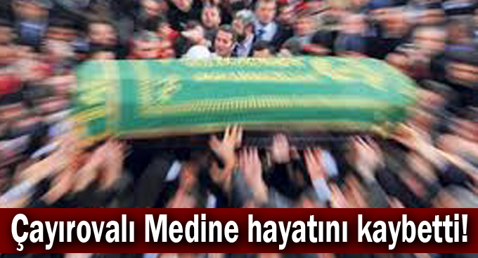 Çayırovalı Medine hayatını kaybetti