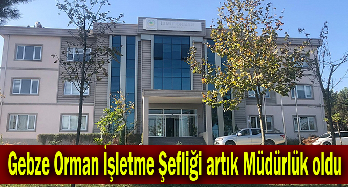 Gebze Orman İşletme Şefliği artık Müdürlük oldu