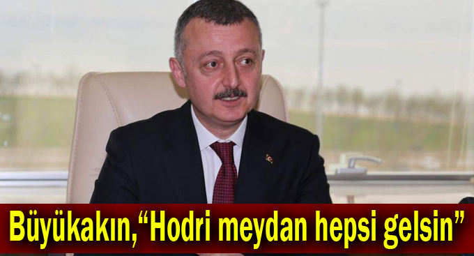 Büyükakın,“Hodri meydan hepsi gelsin”
