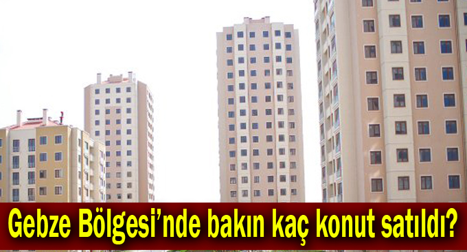 Gebze Bölgesi’nde bakın kaç konut satıldı?
