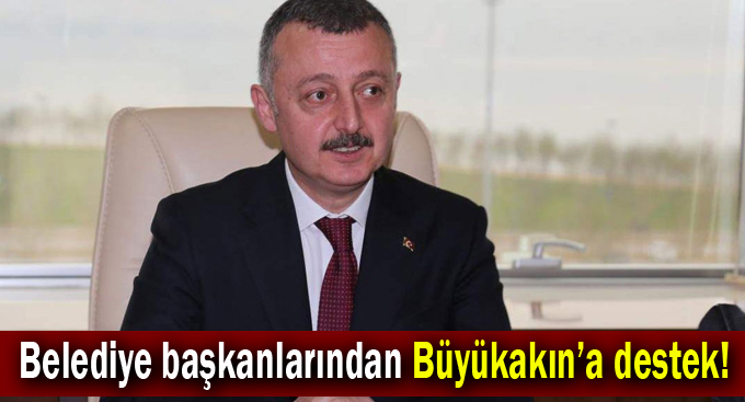 Belediye başkanlarından Büyükakın’a destek!