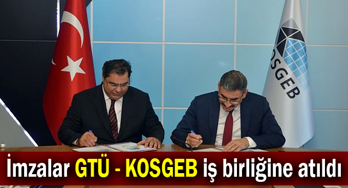 İmzalar GTÜ - KOSGEB iş birliğine atıldı