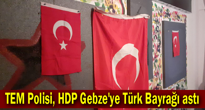 TEM Polisi, HDP Gebze'ye Türk Bayrağı astı