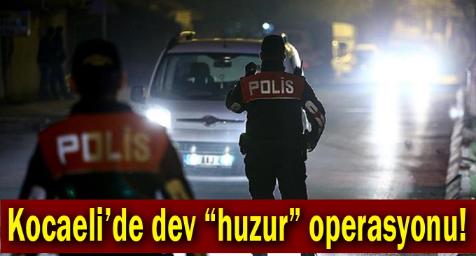 Kocaeli’de dev “huzur” operasyonu!