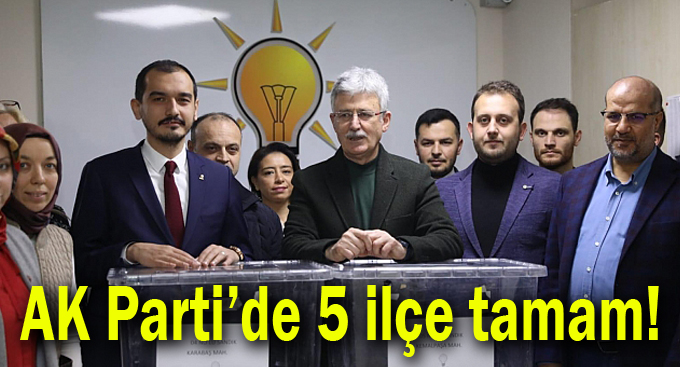 AK Parti’de 5 ilçe tamam!