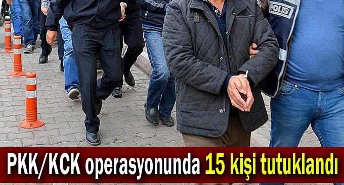 PKK/KCK operasyonunda 15 kişi tutuklandı