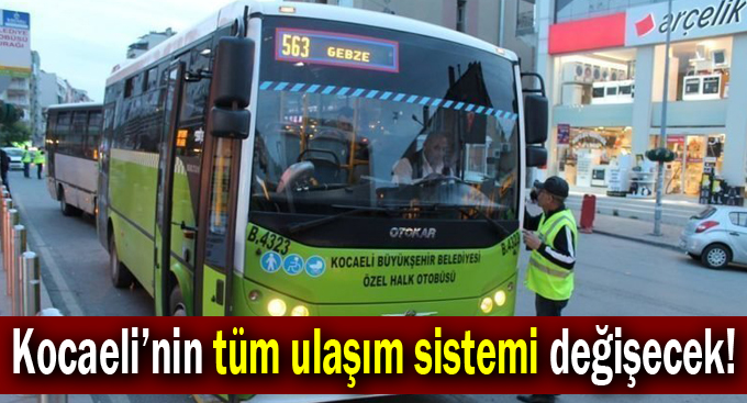 Kocaeli’nin tüm ulaşım sistemi değişecek!