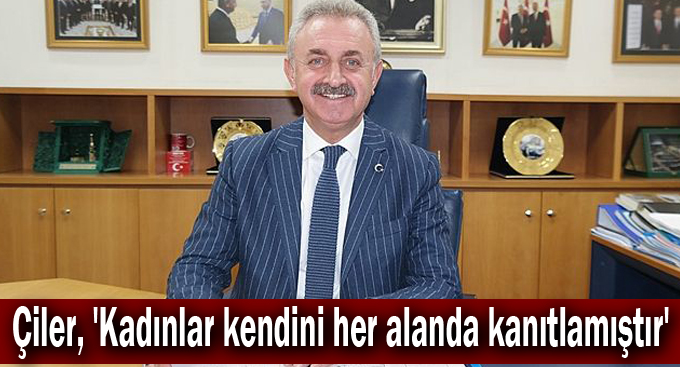 Çiler, 'Kadınlar kendini her alanda kanıtlamıştır'