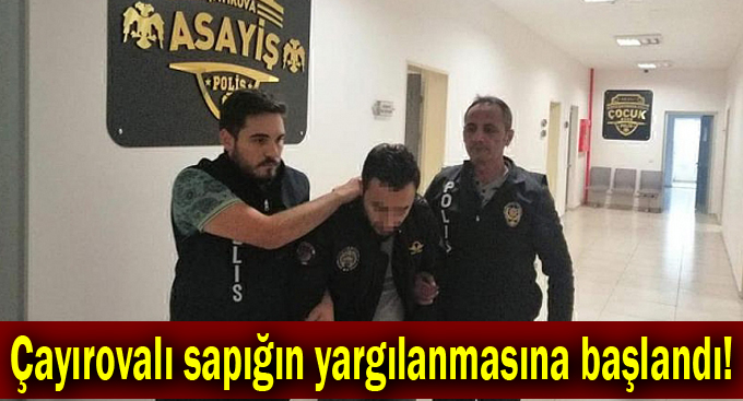 Çayırovalı sapığın yargılanmasına başlandı!