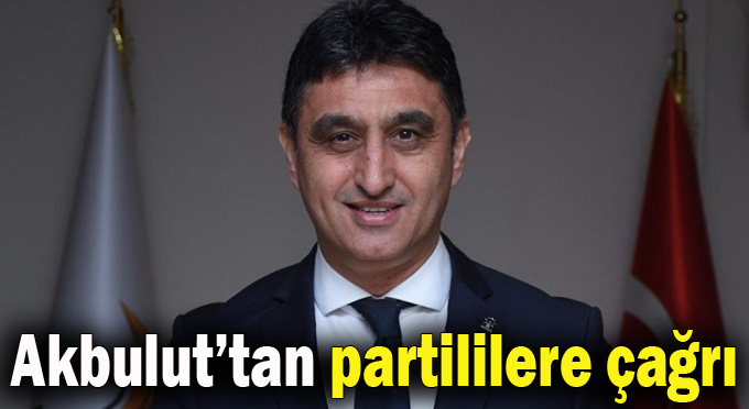 Akbulut’tan partililere çağrı…