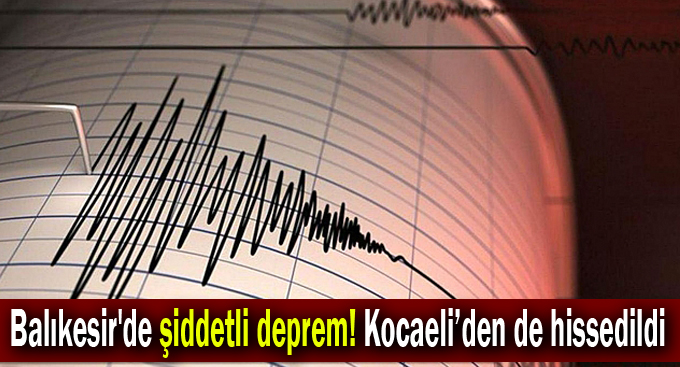 Balıkesir'de şiddetli deprem! Kocaeli’den de hissedildi!