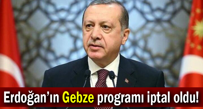 Erdoğan’ın Gebze programı iptal oldu!