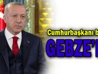 Cumhurbaşkanı Erdoğan bugün Gebze’de