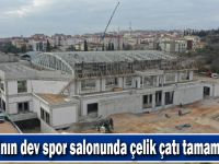 Darıca’nın dev spor salonunda çelik çatı tamamlanıyor